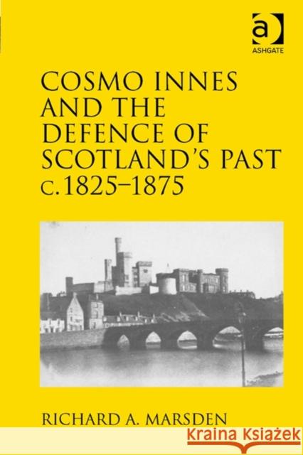 Cosmo Innes and the Defence of Scotland's Past C. 1825-1875 Richard A. Marsden   9781409455936 Ashgate Publishing Limited