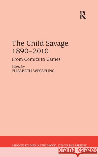 The Child Savage, 1890-2010: From Comics to Games Elisabeth Wesseling Claudia Nelson  9781409455981 Ashgate Publishing Limited