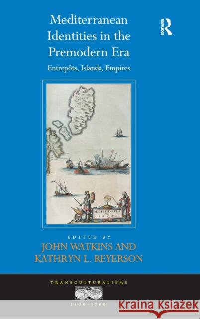 Mediterranean Identities in the Premodern Era: Entrepôts, Islands, Empires Watkins, John 9781409455998 Ashgate Publishing Limited