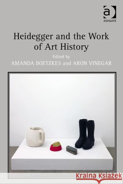 Heidegger and the Work of Art History Amanda Boetzkes Aron Vinegar  9781409456131 Ashgate Publishing Limited