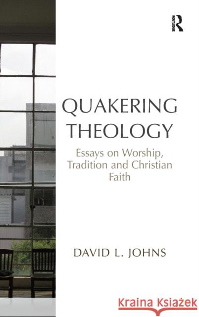 Quakering Theology: Essays on Worship, Tradition and Christian Faith Johns, David L. 9781409456162 Ashgate Publishing Limited