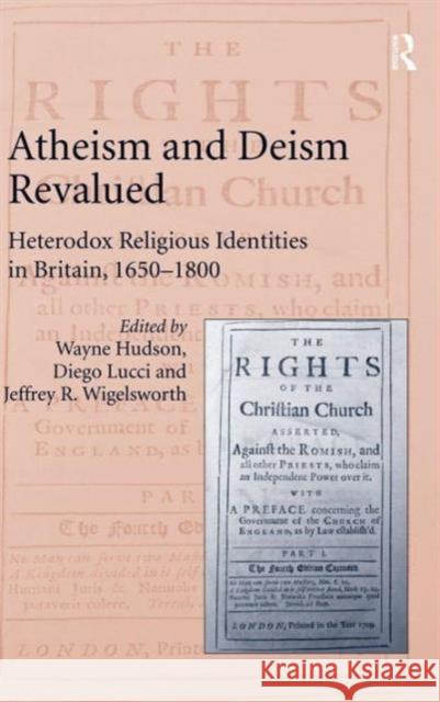 Atheism and Deism Revalued: Heterodox Religious Identities in Britain, 1650-1800 Hudson, Wayne 9781409456803