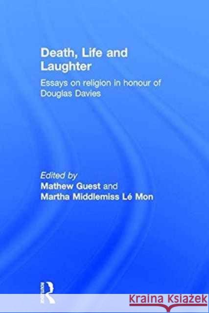 Death, Life and Laughter: Essays on Religion in Honour of Douglas Davies Martha Middlemiss Le Mon Mathew Guest 9781409457022