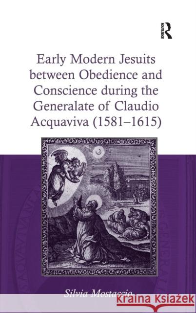 Early Modern Jesuits Between Obedience and Conscience During the Generalate of Claudio Acquaviva (1581-1615) Silvia Mostaccio   9781409457060 Ashgate Publishing Limited