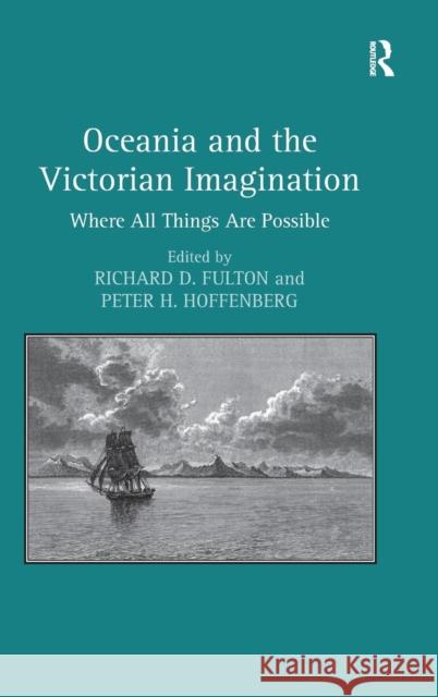 Oceania and the Victorian Imagination: Where All Things Are Possible. Edited by Richard D. Fulton and Peter H. Hoffenberg Hoffenberg, Peter H. 9781409457114