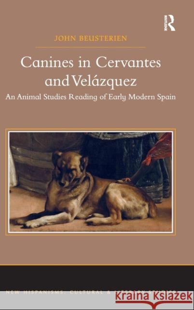 Canines in Cervantes and Velázquez: An Animal Studies Reading of Early Modern Spain Beusterien, John 9781409457138 Ashgate Publishing Limited