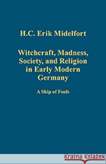 Witchcraft, Madness, Society, and Religion in Early Modern Germany: A Ship of Fools Midelfort, H. C. Erik 9781409457336 Ashgate Publishing