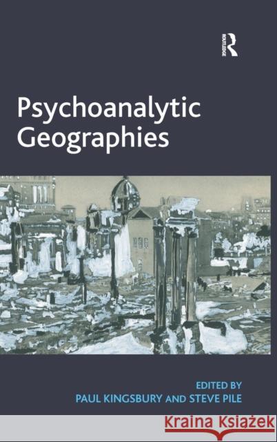 Psychoanalytic Geographies. Edited by Paul Kingsbury and Steve Pile Kingsbury, Paul 9781409457602