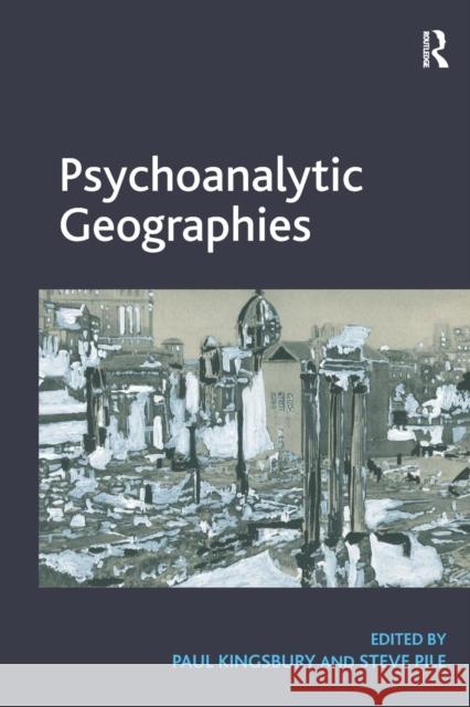 Psychoanalytic Geographies. Edited by Paul Kingsbury and Steve Pile Kingsbury, Paul 9781409457619