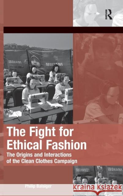 The Fight for Ethical Fashion: The Origins and Interactions of the Clean Clothes Campaign Philip Balsiger   9781409458050 Ashgate Publishing Limited