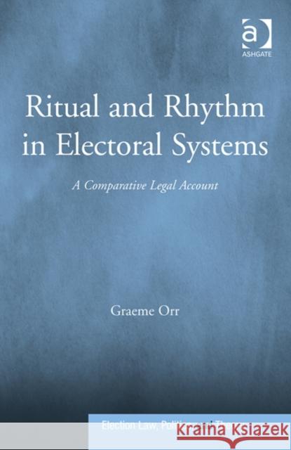 Ritual and Rhythm in Electoral Systems: A Comparative Legal Account Graeme Orr David Schultz  9781409460763