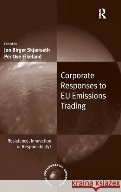 Corporate Responses to EU Emissions Trading: Resistance, Innovation or Responsibility? Skjærseth, Jon Birger 9781409460787 Ashgate Publishing Limited