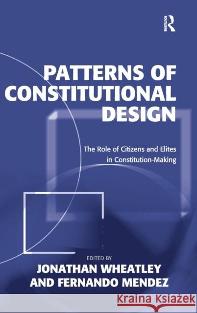Patterns of Constitutional Design: The Role of Citizens and Elites in Constitution-Making Wheatley, Jonathan 9781409460886