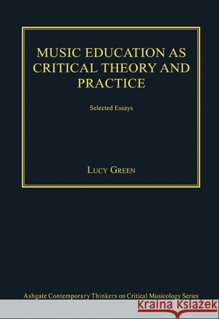Music Education as Critical Theory and Practice: Selected Essays Green, Lucy 9781409461005