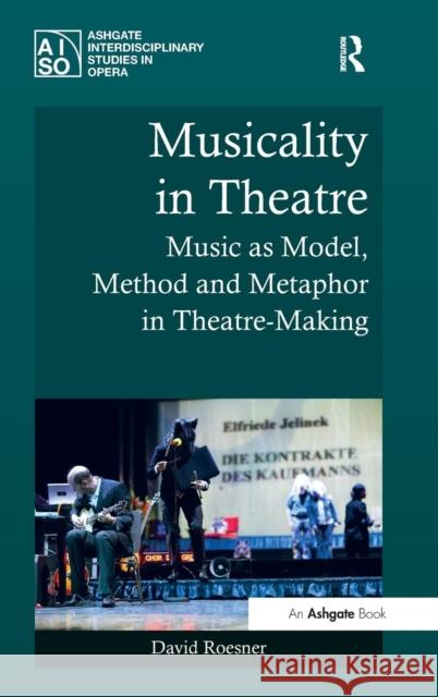 Musicality in Theatre: Music as Model, Method and Metaphor in Theatre-Making David Roesner   9781409461012 Ashgate Publishing Limited