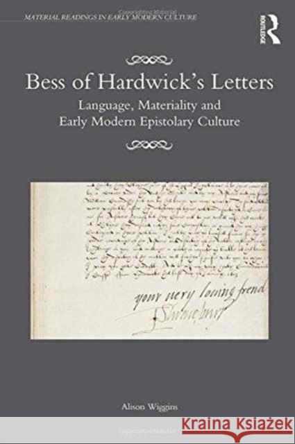 Bess of Hardwick's Letters: Language, Materiality, and Early Modern Epistolary Culture Alison Wiggins 9781409461296 Routledge