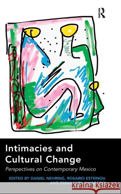 Intimacies and Cultural Change: Perspectives on Contemporary Mexico. Edited by Daniel Nehring, Rosario Esteinou, Emmanuel Alvarado Daniel Nehring Rosario Esteinou Emmanuel Alvarado 9781409461838 Ashgate Publishing Limited