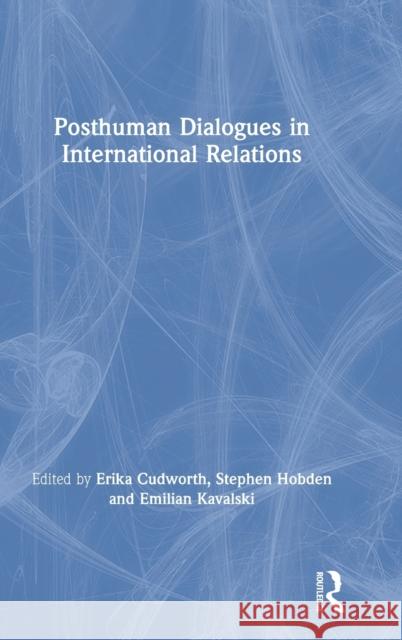 Posthuman Dialogues in International Relations Erika Cudworth Stephen Hobden Emilian Kavalski 9781409461913 Routledge