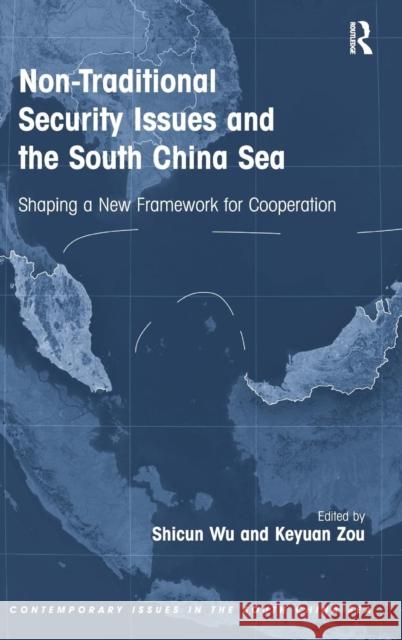 Non-Traditional Security Issues and the South China Sea: Shaping a New Framework for Cooperation. Edited by Shicun Wu, Keyuan Zou Wu, Shicun 9781409461937