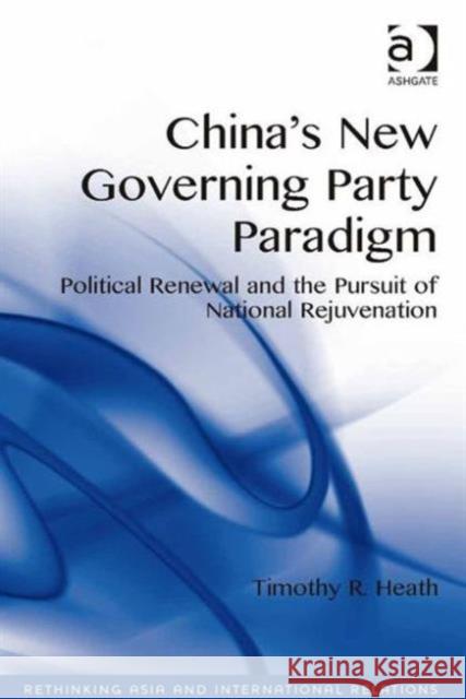 China's New Governing Party Paradigm : Political Renewal and the Pursuit of National Rejuvenation Timothy R. Heath   9781409462019 Ashgate Publishing Limited