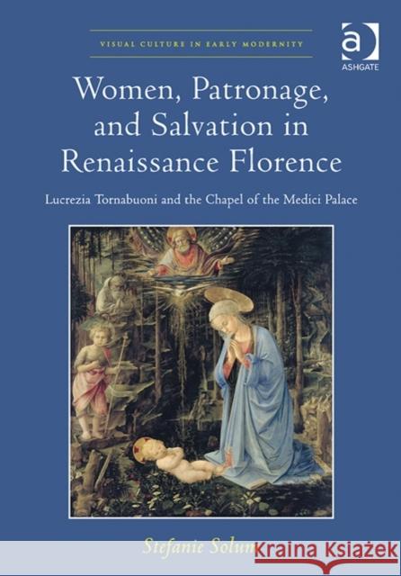 Women, Patronage, and Salvation in Renaissance Florence-Lucrezia Tornabuoni and the Chapel of the Medici Palace Stefanie Solum Allison Levy  9781409462033 Ashgate Publishing Limited