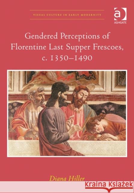 Gendered Perceptions of Florentine Last Supper Frescoes, c. 1350-1490 Diana Hiller   9781409462064 Ashgate Publishing Limited