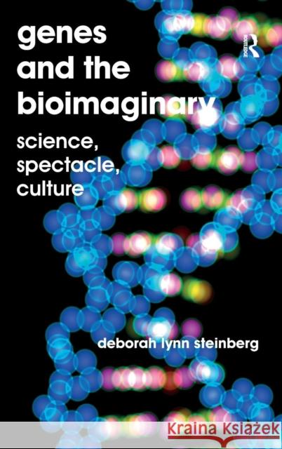 Genes and the Bioimaginary: Science, Spectacle, Culture Deborah Lynn Steinberg   9781409462552 Ashgate Publishing Limited
