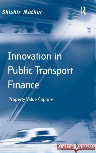 Innovation in Public Transport Finance: Property Value Capture. Shishir Mathur Shishir Mathur   9781409462606 Ashgate Publishing Limited