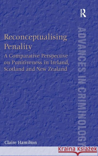 Reconceptualising Penality: A Comparative Perspective on Punitiveness in Ireland, Scotland and New Zealand Claire Hamilton   9781409463160