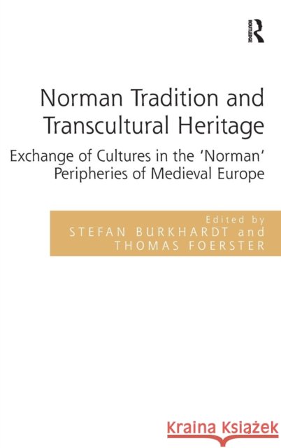Norman Tradition and Transcultural Heritage: Exchange of Cultures in the 'Norman' Peripheries of Medieval Europe Burkhardt, Stefan 9781409463306 Ashgate Publishing Limited