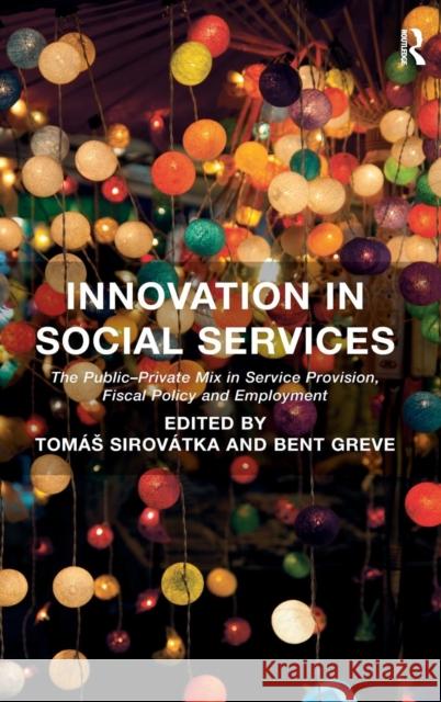Innovation in Social Services: The Public-Private Mix in Service Provision, Fiscal Policy and Employment. Edited by Toms Sirovtka and Bent Greve Tomas Sirovatka Bent Greve  9781409463474 Ashgate Publishing Limited