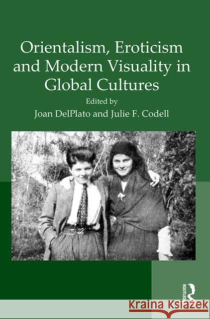 Orientalism, Eroticism and Modern Visuality in Global Cultures Dr. Joan DelPlato Professor Julie F. Codell  9781409463955 Ashgate Publishing Limited