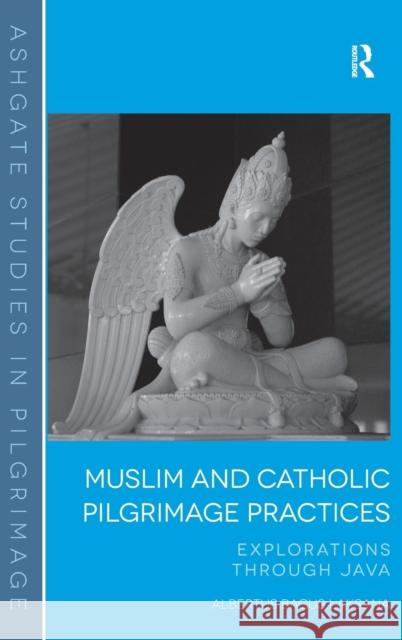 Muslim and Catholic Pilgrimage Practices: Explorations Through Java Laksana, Albertus Bagus 9781409463962 Ashgate Publishing Limited
