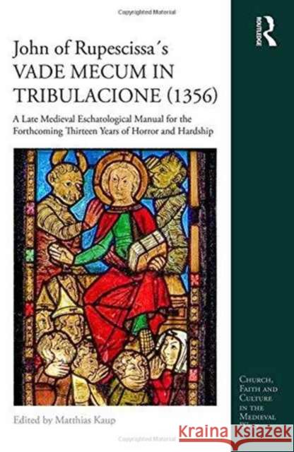 John of Rupescissa´s Vade Mecum in Tribulacione (1356): A Late Medieval Eschatological Manual for the Forthcoming Thirteen Years of Horror and Hardshi Kaup, Matthias 9781409463993