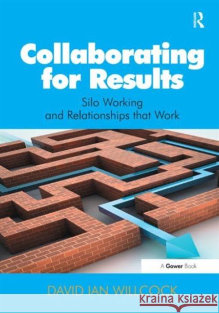 Collaborating for Results : Silo Working and Relationships that Work David Ian Willcock 9781409464297