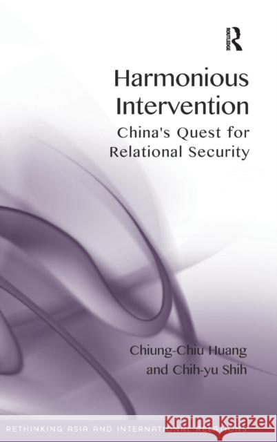 Harmonious Intervention: China's Quest for Relational Security. by Chiung-Chiu Huang, Chih-Yu Shih Chiung-Chiu Huang Chih-yu Shih  9781409464877