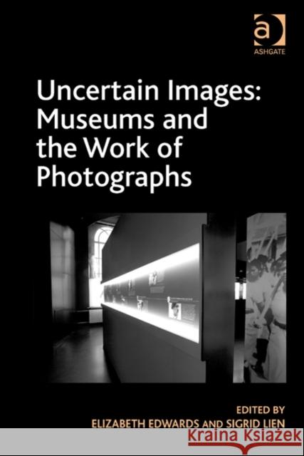 Uncertain Images: Museums and the Work of Photographs Elizabeth Edwards Sigrid Lien  9781409464891