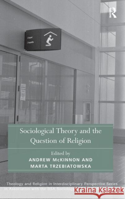 Sociological Theory and the Question of Religion Andrew McKinnon Marta Trzebiatowska  9781409465515 Ashgate Publishing Limited