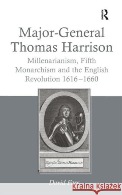 Major-General Thomas Harrison: Millenarianism, Fifth Monarchism and the English Revolution 1616-1660 Farr, David 9781409465546