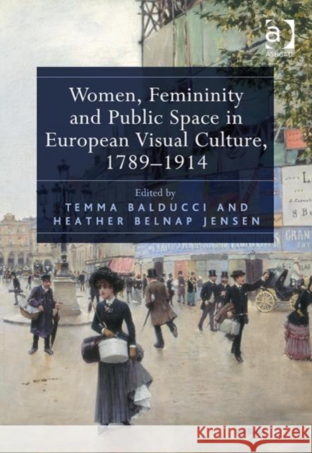 Women, Femininity and Public Space in European Visual Culture, 1789-1914 Temma Balducci Heather Belnap Jensen  9781409465720