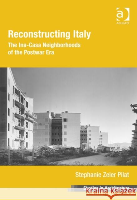 Reconstructing Italy: The Ina-Casa Neighborhoods of the Postwar Era. Stephanie Zeier Pilat Pilat, Stephanie Zeier 9781409465805