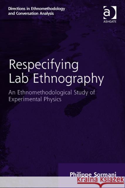 Respecifying Lab Ethnography: An Ethnomethodological Study of Experimental Physics Sormani, Philippe 9781409465867