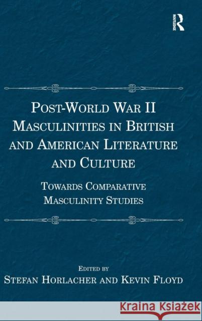 Post-World War II Masculinities in British and American Literature and Culture: Towards Comparative Masculinity Studies Horlacher, Stefan 9781409465980 Ashgate Publishing Limited