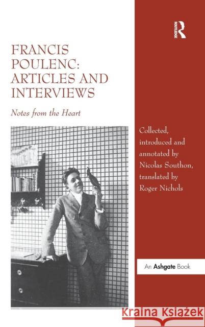 Francis Poulenc: Articles and Interviews: Notes from the Heart Southon, Nicolas 9781409466222 Ashgate Publishing Limited