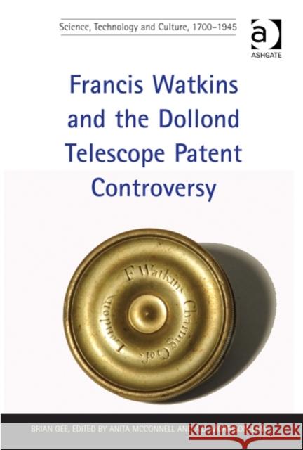 Francis Watkins and the Dollond Telescope Patent Controversy. Brian Gee Gee, Brian 9781409466437