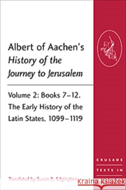 Albert of Aachen's History of the Journey to Jerusalem : Volume 2: Books 7-12. The Early History of the Latin States, 1099-1119 Susan B Edgington 9781409466536