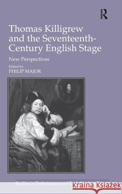 Thomas Killigrew and the Seventeenth-Century English Stage: New Perspectives Major, Philip 9781409466680