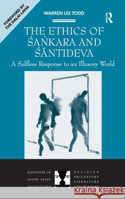 The Ethics of Sankara and Santideva: A Selfless Response to an Illusory World Todd, Warren Lee 9781409466819 Ashgate Publishing Limited