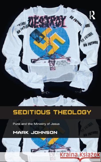 Seditious Theology: Punk and the Ministry of Jesus Johnson, Mark 9781409467014 Ashgate Publishing Limited