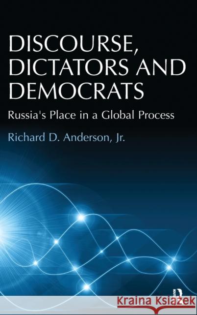 Discourse, Dictators and Democrats: Russia's Place in a Global Process Richard D. Anderson, Jr.   9781409467083 Ashgate Publishing Limited